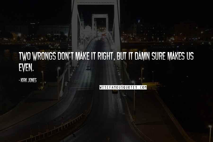 Kirk Jones Quotes: Two wrongs don't make it right, but it damn sure makes us even.