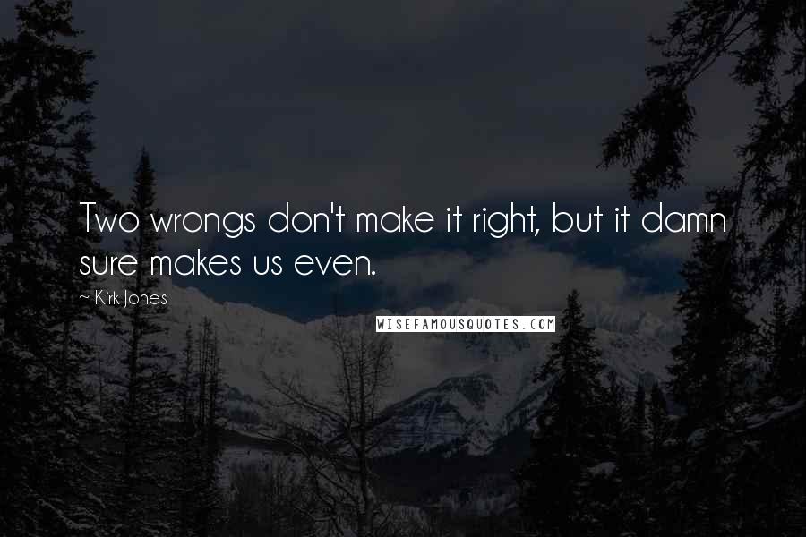 Kirk Jones Quotes: Two wrongs don't make it right, but it damn sure makes us even.