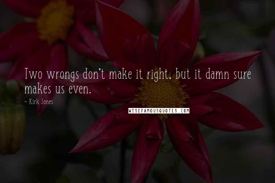 Kirk Jones Quotes: Two wrongs don't make it right, but it damn sure makes us even.