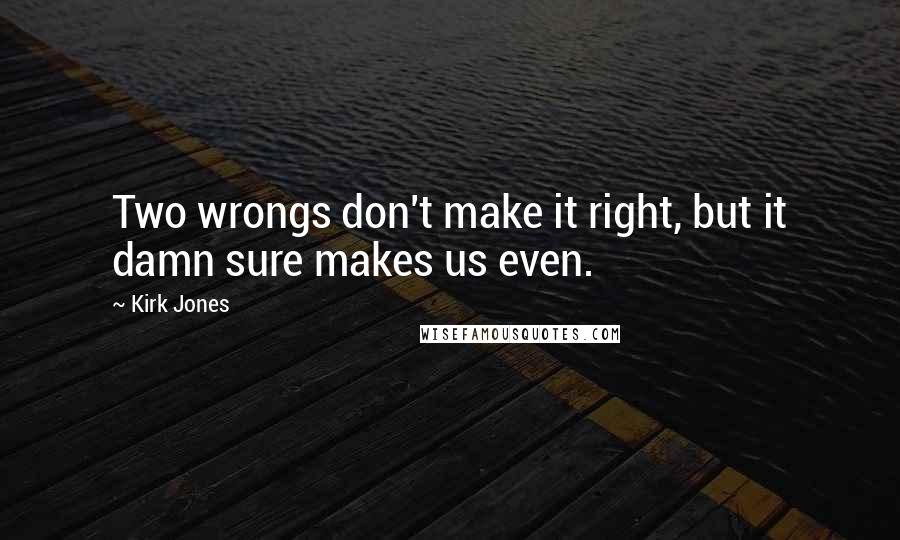 Kirk Jones Quotes: Two wrongs don't make it right, but it damn sure makes us even.