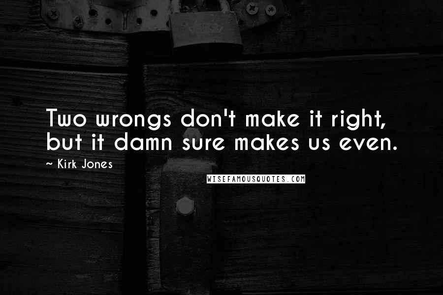 Kirk Jones Quotes: Two wrongs don't make it right, but it damn sure makes us even.