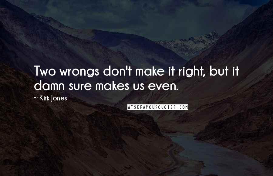 Kirk Jones Quotes: Two wrongs don't make it right, but it damn sure makes us even.