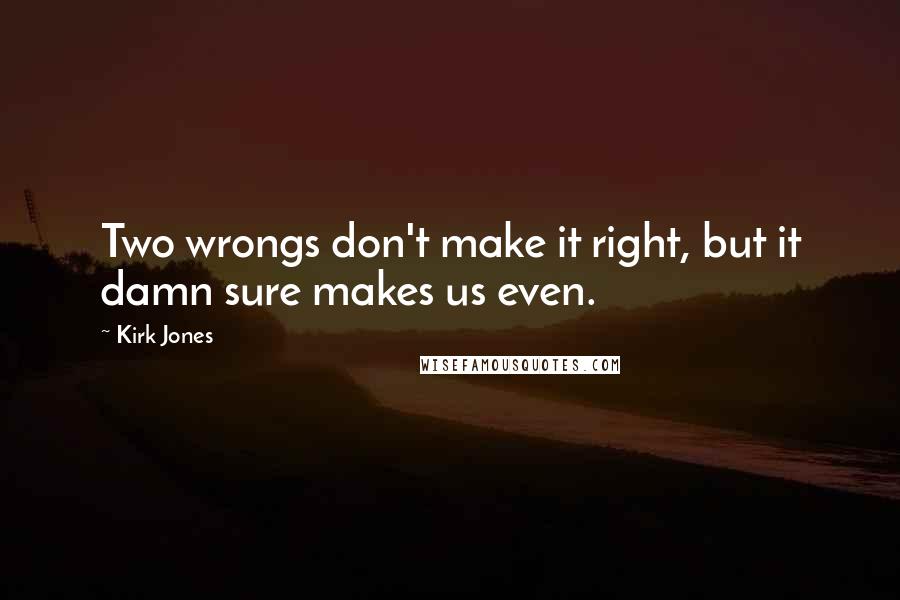 Kirk Jones Quotes: Two wrongs don't make it right, but it damn sure makes us even.