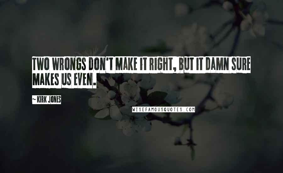 Kirk Jones Quotes: Two wrongs don't make it right, but it damn sure makes us even.