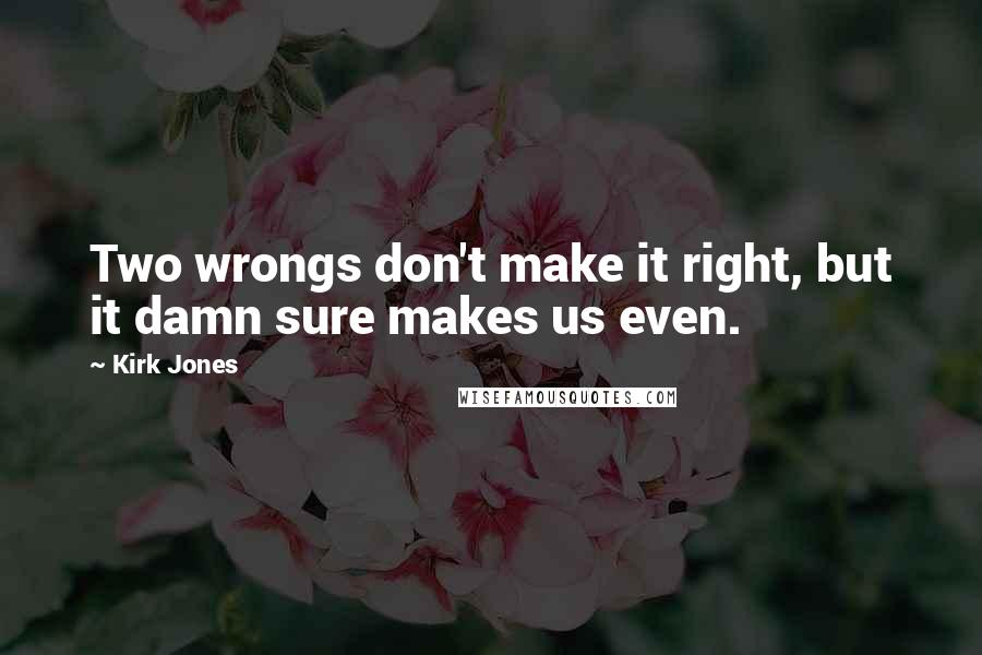 Kirk Jones Quotes: Two wrongs don't make it right, but it damn sure makes us even.