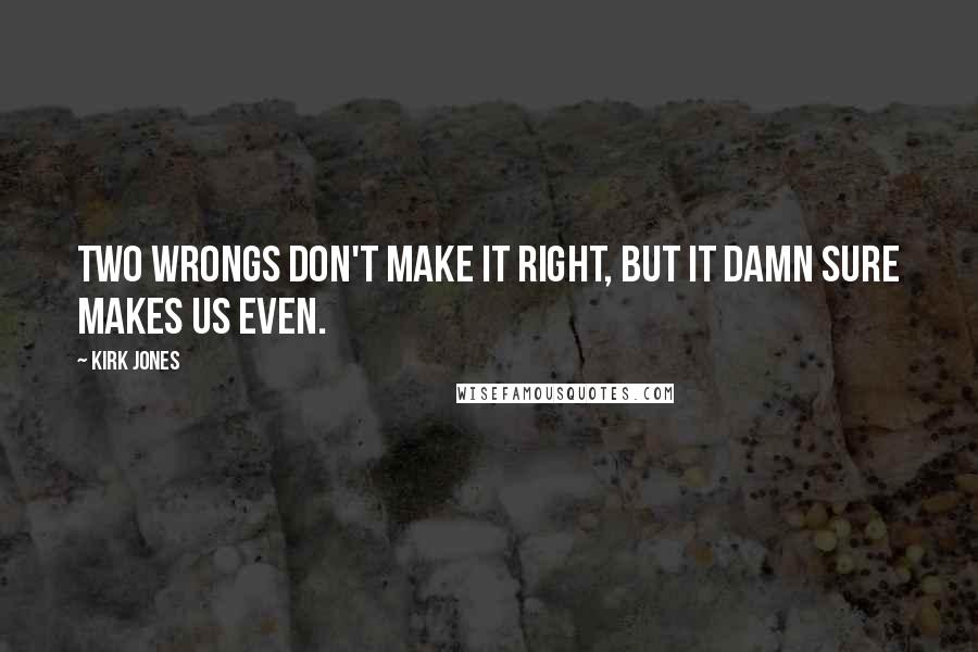 Kirk Jones Quotes: Two wrongs don't make it right, but it damn sure makes us even.