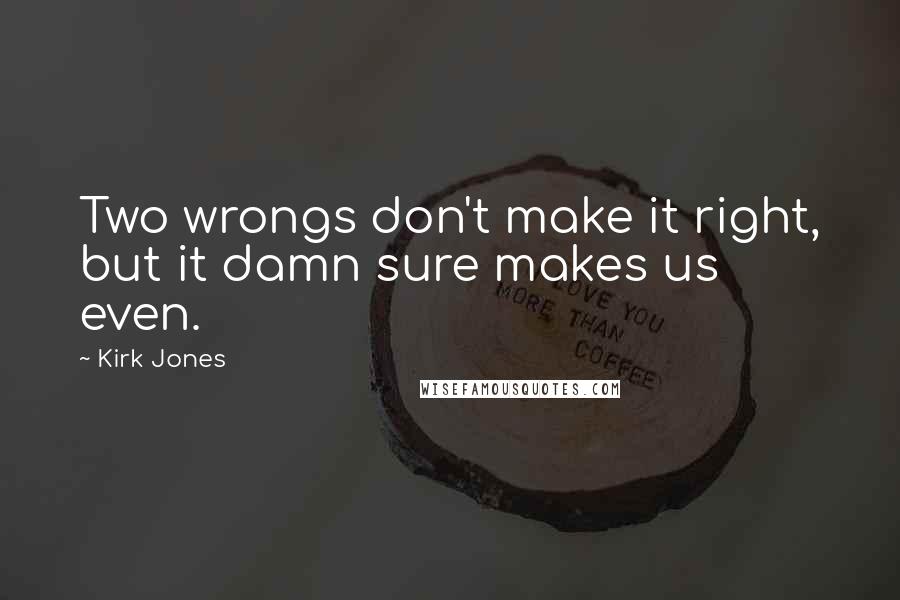 Kirk Jones Quotes: Two wrongs don't make it right, but it damn sure makes us even.