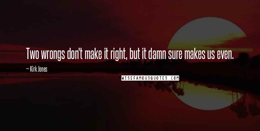 Kirk Jones Quotes: Two wrongs don't make it right, but it damn sure makes us even.