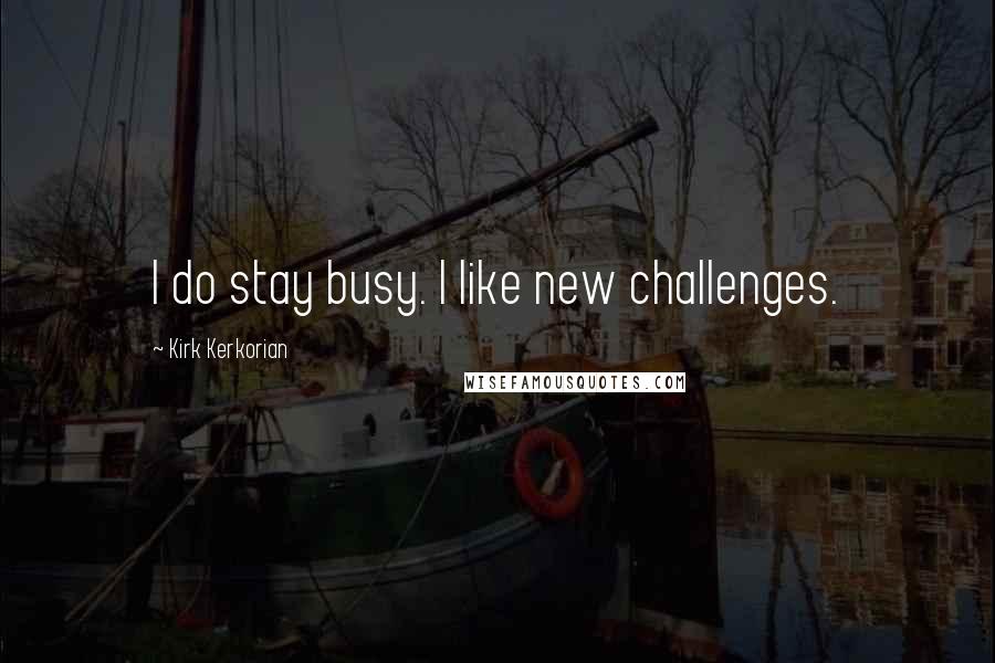 Kirk Kerkorian Quotes: I do stay busy. I like new challenges.