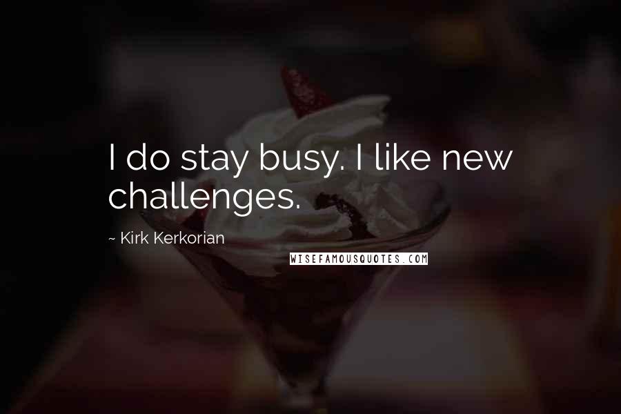 Kirk Kerkorian Quotes: I do stay busy. I like new challenges.