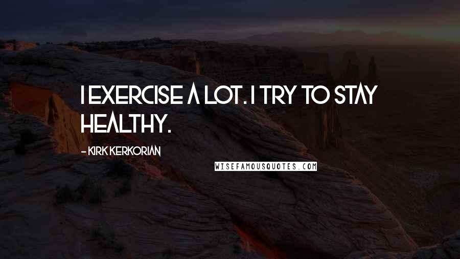 Kirk Kerkorian Quotes: I exercise a lot. I try to stay healthy.