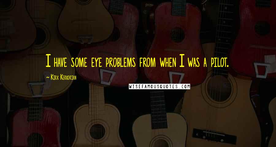 Kirk Kerkorian Quotes: I have some eye problems from when I was a pilot.