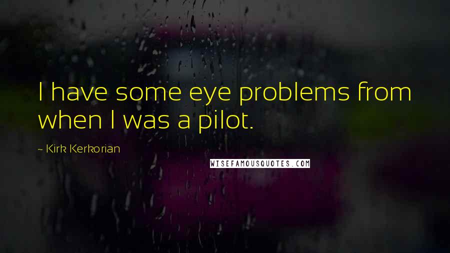 Kirk Kerkorian Quotes: I have some eye problems from when I was a pilot.