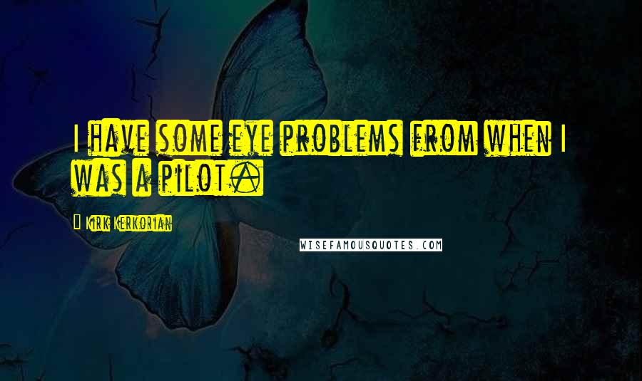 Kirk Kerkorian Quotes: I have some eye problems from when I was a pilot.