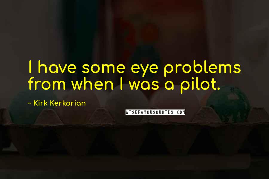 Kirk Kerkorian Quotes: I have some eye problems from when I was a pilot.