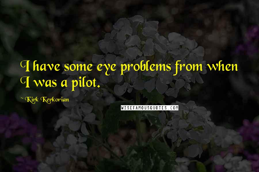 Kirk Kerkorian Quotes: I have some eye problems from when I was a pilot.