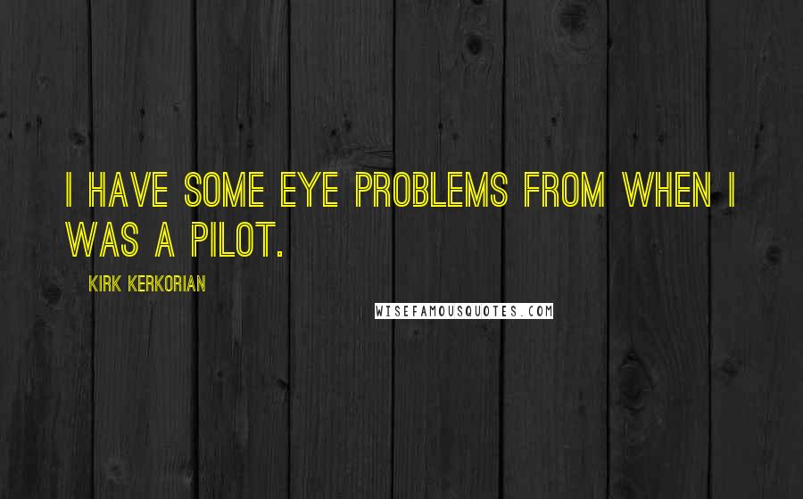 Kirk Kerkorian Quotes: I have some eye problems from when I was a pilot.