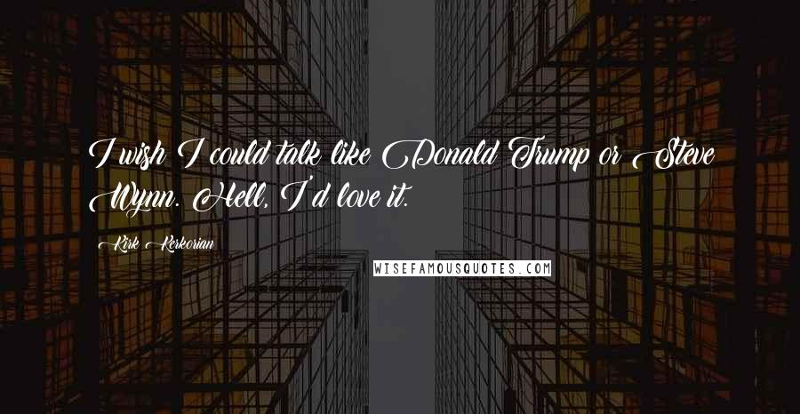 Kirk Kerkorian Quotes: I wish I could talk like Donald Trump or Steve Wynn. Hell, I'd love it.