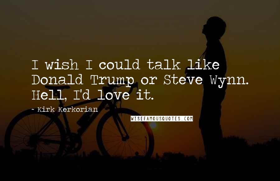 Kirk Kerkorian Quotes: I wish I could talk like Donald Trump or Steve Wynn. Hell, I'd love it.