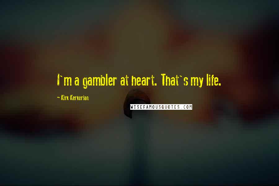 Kirk Kerkorian Quotes: I'm a gambler at heart. That's my life.