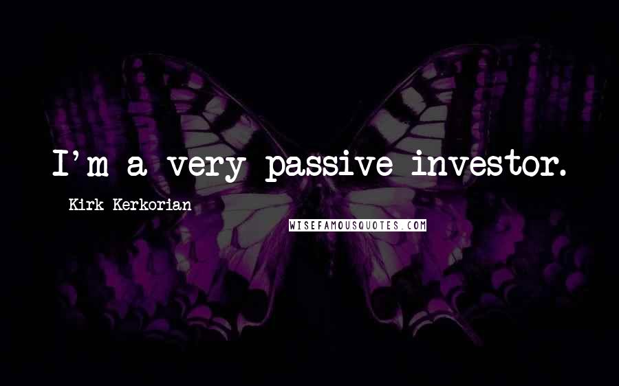 Kirk Kerkorian Quotes: I'm a very passive investor.