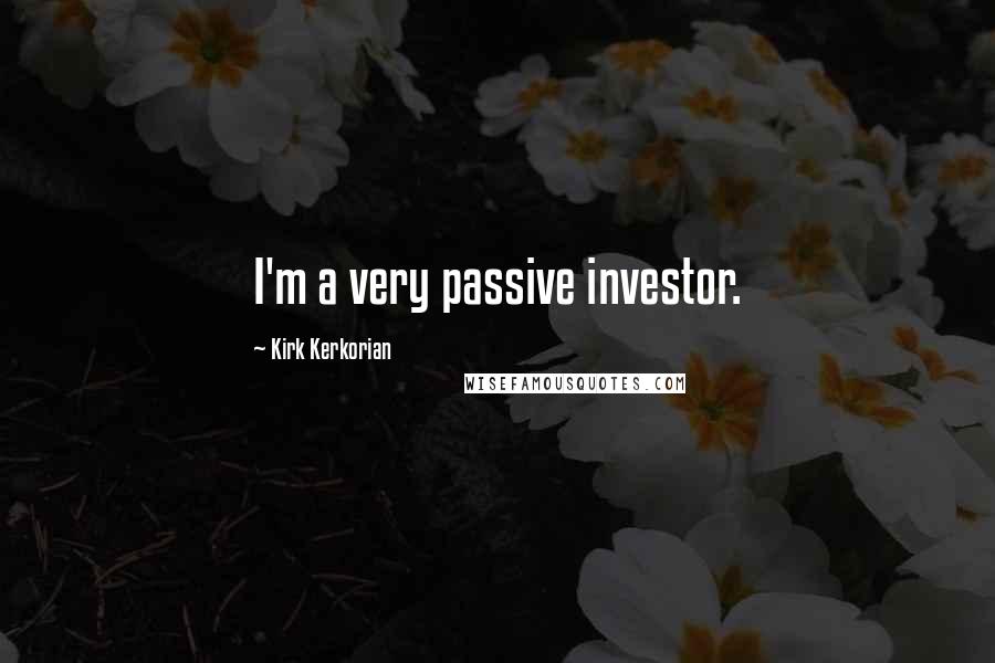 Kirk Kerkorian Quotes: I'm a very passive investor.