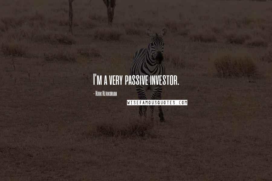 Kirk Kerkorian Quotes: I'm a very passive investor.