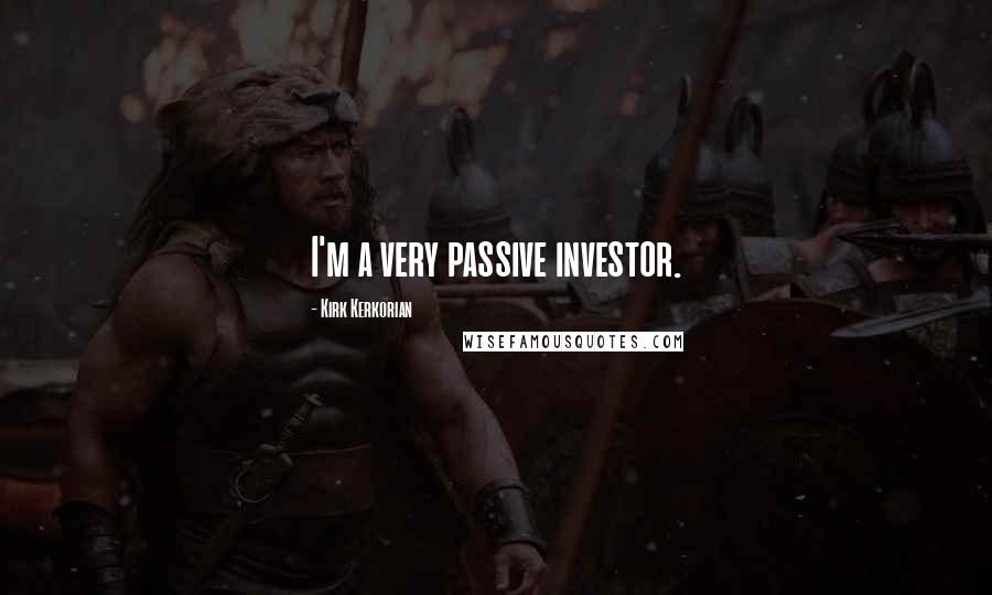 Kirk Kerkorian Quotes: I'm a very passive investor.