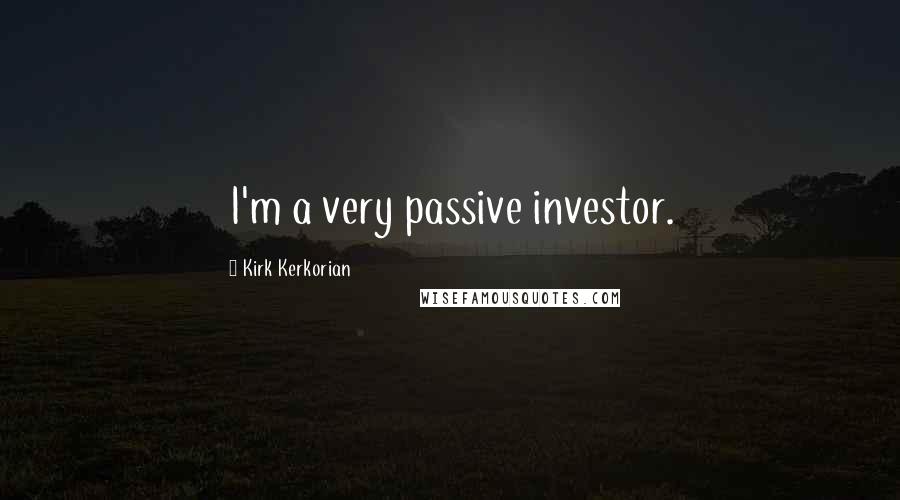 Kirk Kerkorian Quotes: I'm a very passive investor.