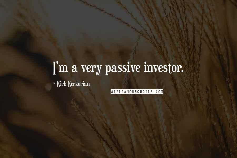 Kirk Kerkorian Quotes: I'm a very passive investor.