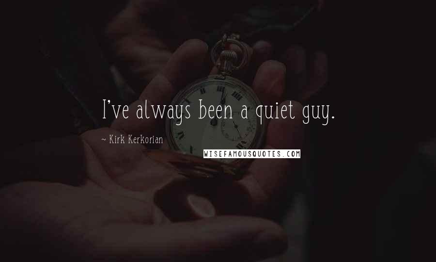 Kirk Kerkorian Quotes: I've always been a quiet guy.