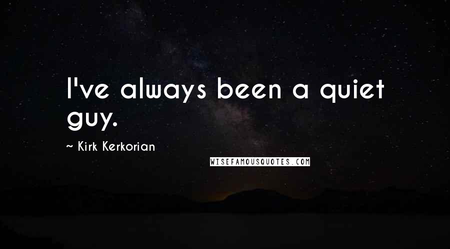 Kirk Kerkorian Quotes: I've always been a quiet guy.