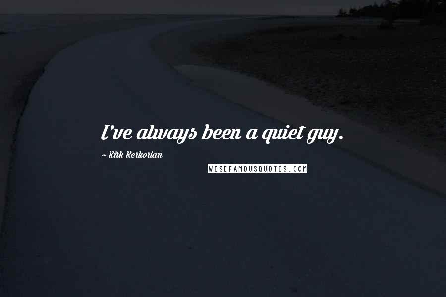 Kirk Kerkorian Quotes: I've always been a quiet guy.