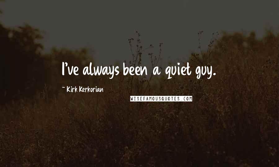 Kirk Kerkorian Quotes: I've always been a quiet guy.