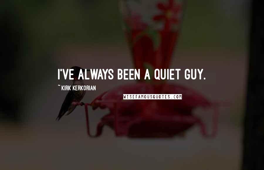 Kirk Kerkorian Quotes: I've always been a quiet guy.