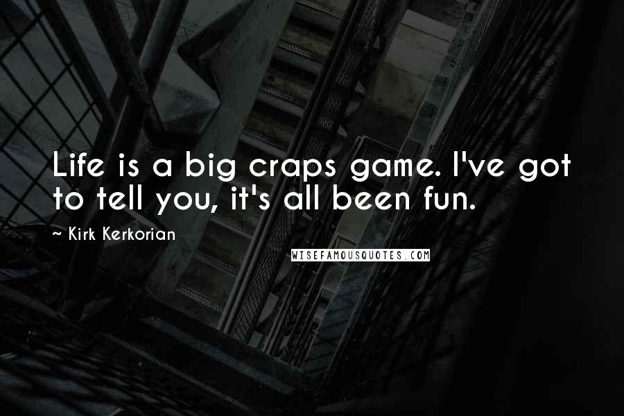 Kirk Kerkorian Quotes: Life is a big craps game. I've got to tell you, it's all been fun.