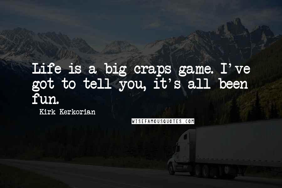 Kirk Kerkorian Quotes: Life is a big craps game. I've got to tell you, it's all been fun.