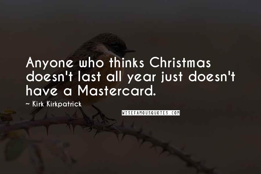 Kirk Kirkpatrick Quotes: Anyone who thinks Christmas doesn't last all year just doesn't have a Mastercard.