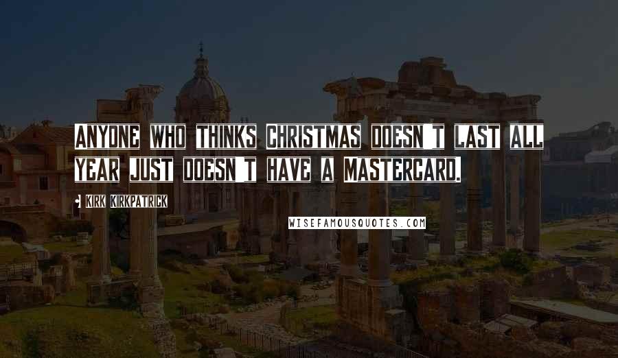 Kirk Kirkpatrick Quotes: Anyone who thinks Christmas doesn't last all year just doesn't have a Mastercard.