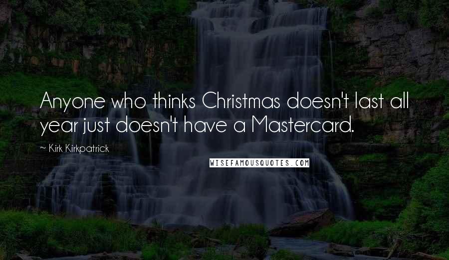 Kirk Kirkpatrick Quotes: Anyone who thinks Christmas doesn't last all year just doesn't have a Mastercard.