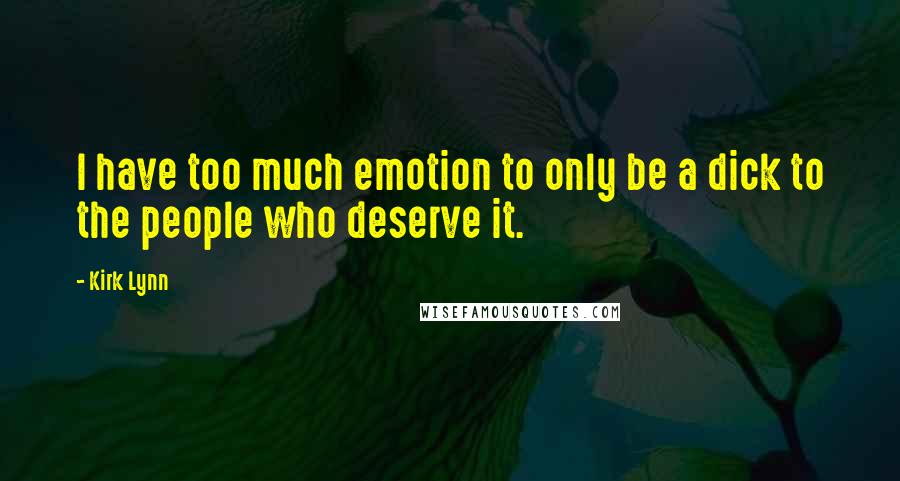 Kirk Lynn Quotes: I have too much emotion to only be a dick to the people who deserve it.