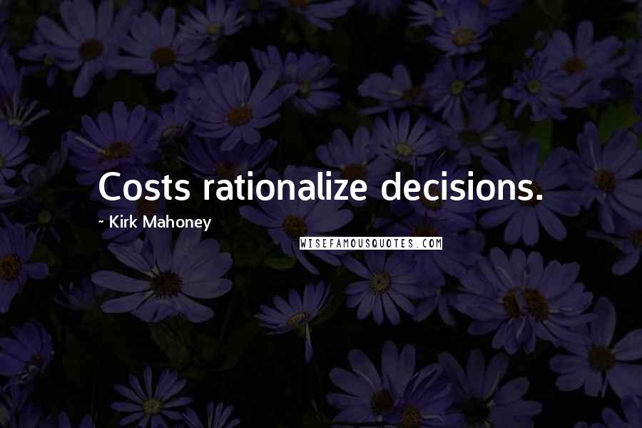 Kirk Mahoney Quotes: Costs rationalize decisions.