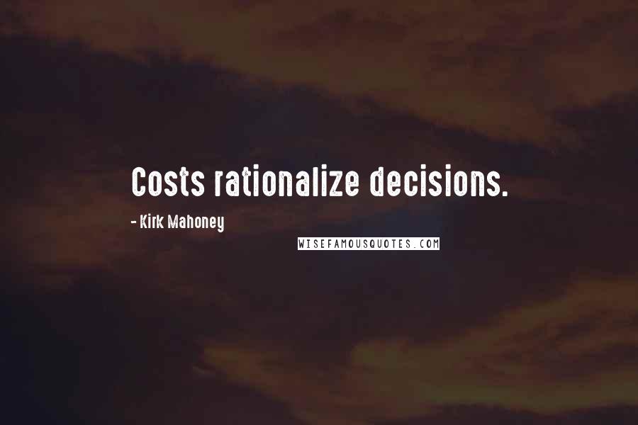 Kirk Mahoney Quotes: Costs rationalize decisions.