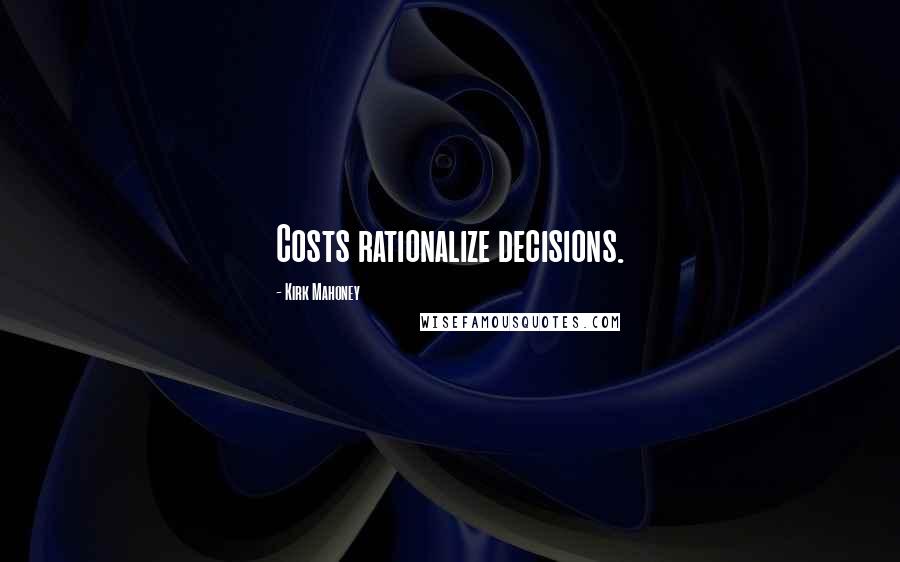 Kirk Mahoney Quotes: Costs rationalize decisions.