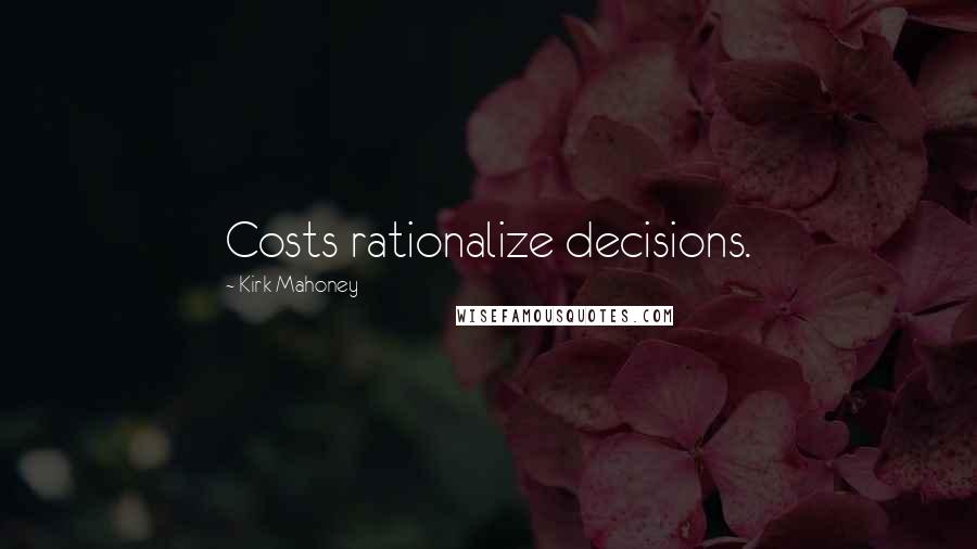 Kirk Mahoney Quotes: Costs rationalize decisions.