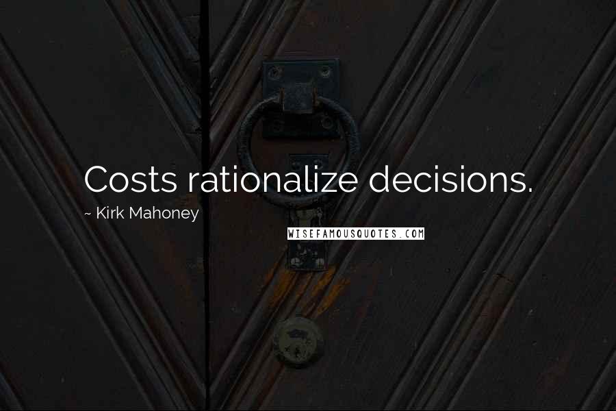 Kirk Mahoney Quotes: Costs rationalize decisions.