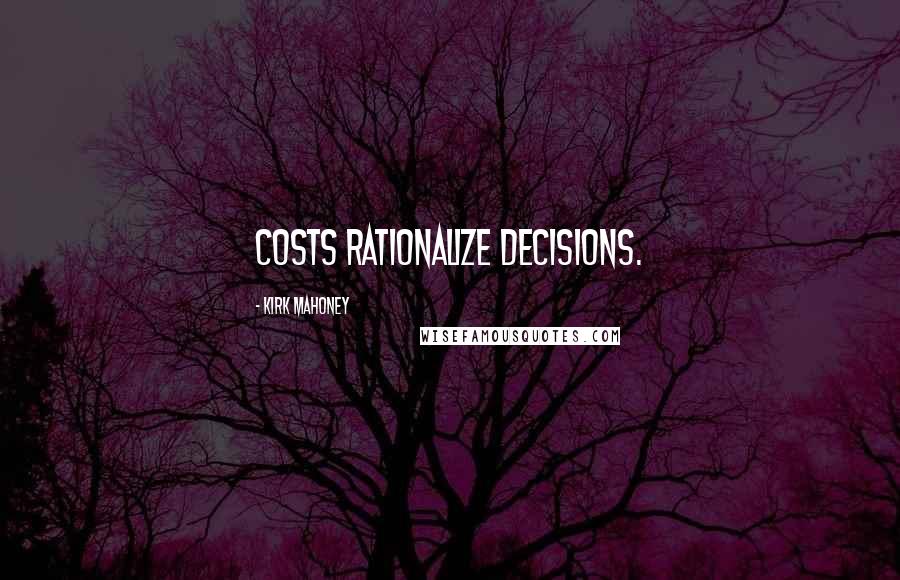 Kirk Mahoney Quotes: Costs rationalize decisions.