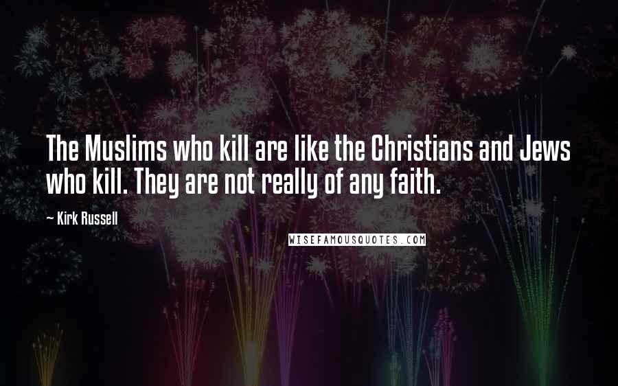 Kirk Russell Quotes: The Muslims who kill are like the Christians and Jews who kill. They are not really of any faith.