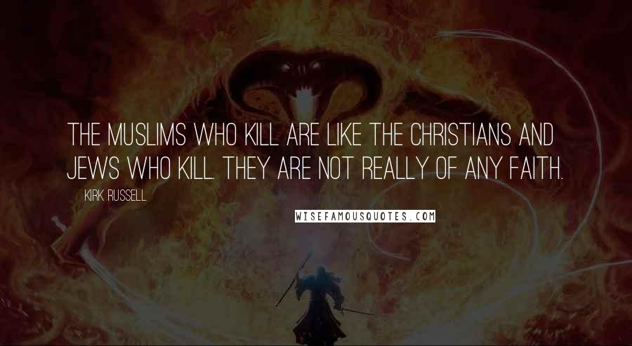 Kirk Russell Quotes: The Muslims who kill are like the Christians and Jews who kill. They are not really of any faith.