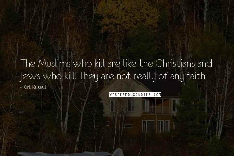 Kirk Russell Quotes: The Muslims who kill are like the Christians and Jews who kill. They are not really of any faith.